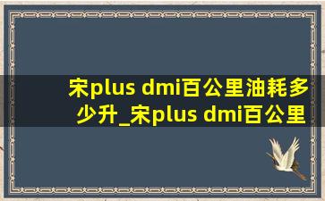 宋plus dmi百公里油耗多少升_宋plus dmi百公里油耗